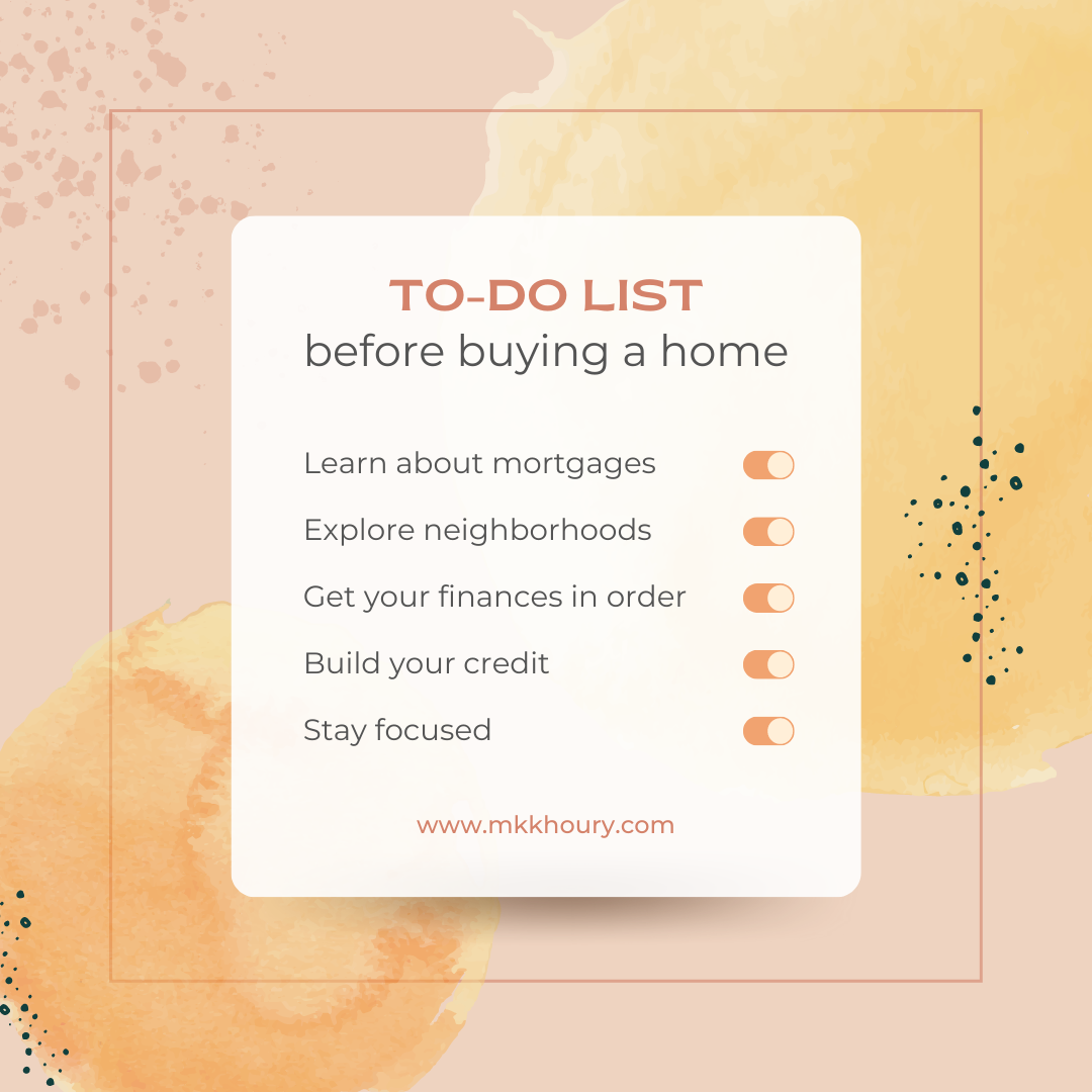 To-Do List before buying a home: learn about mortgages, explore neighborhoods, get your finances in order, build your credit, stay focused.