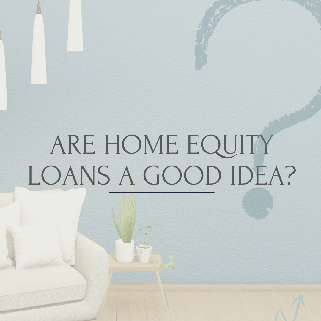 ARE HOME EQUITY LOANS A GOOD IDEA?